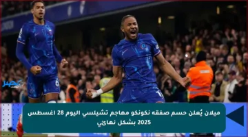 ميلان يُعلن حسم صفقة نكونكو مهاجم تشيلسي اليوم 28 أغسطس 2025 بشكل نهائي